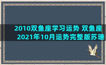 2010双鱼座学习运势 双鱼座2021年10月运势完整版苏珊米勒